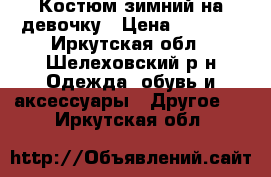 Костюм зимний на девочку › Цена ­ 1 500 - Иркутская обл., Шелеховский р-н Одежда, обувь и аксессуары » Другое   . Иркутская обл.